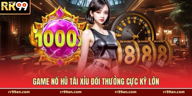Game nổ hũ tài xỉu đổi thưởng cực kỳ lớn