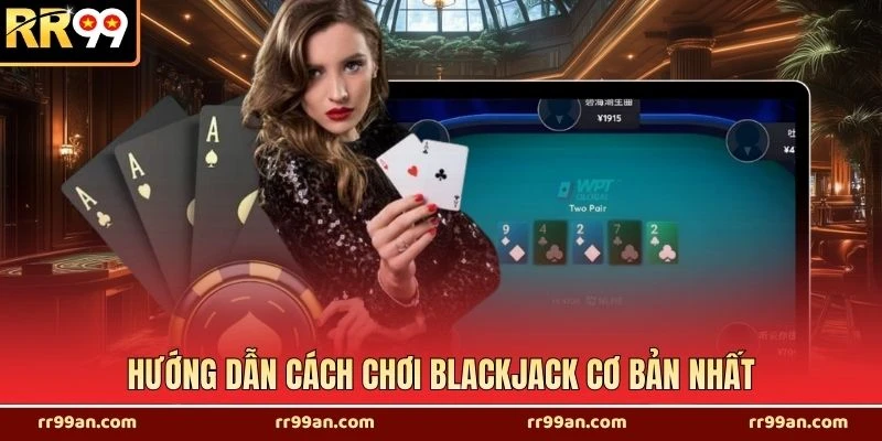 Hướng dẫn cách chơi blackjack cơ bản nhất