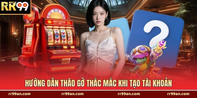 Hướng dẫn tháo gỡ thắc mắc khi tạo tài khoản