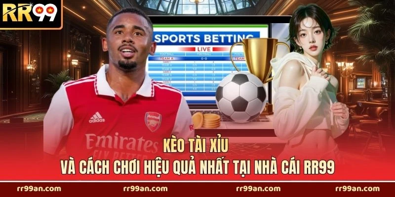 Kèo Tài Xỉu Và Cách Chơi Hiệu Quả Nhất Tại Nhà Cái RR99