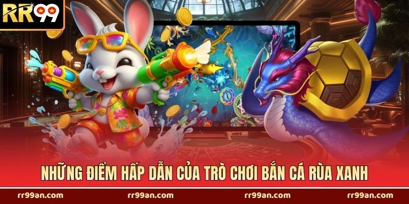 Những điểm hấp dẫn của trò chơi bắn cá rùa xanh
