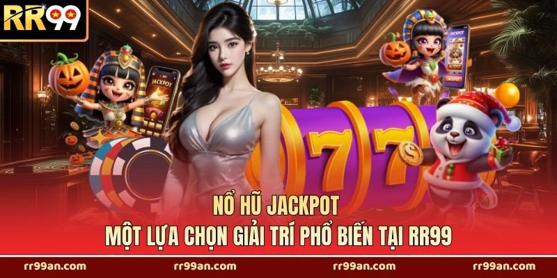 Nổ Hũ Jackpot - Một Lựa Chọn Giải Trí Phổ Biến Tại RR99