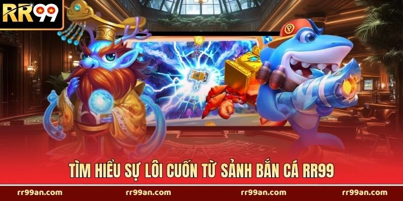 Tìm hiểu sự lôi cuốn từ sảnh bắn cá RR99