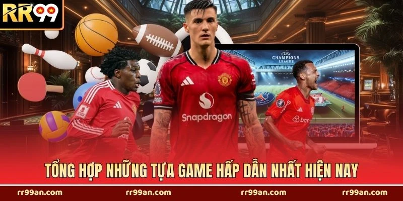 Tổng hợp những tựa game hấp dẫn nhất hiện nay