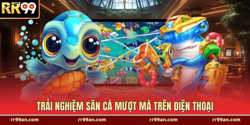 Trải nghiệm săn cá mượt mà trên điện thoại